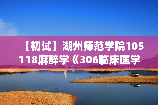 【初试】湖州师范学院105118麻醉学《306临床医学综合能力(西医)》华研电子书