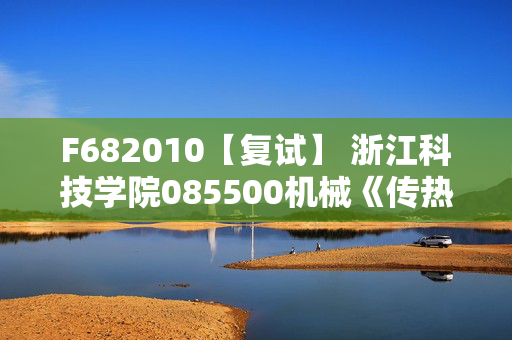 F682010【复试】 浙江科技学院085500机械《传热学》考研复试资料