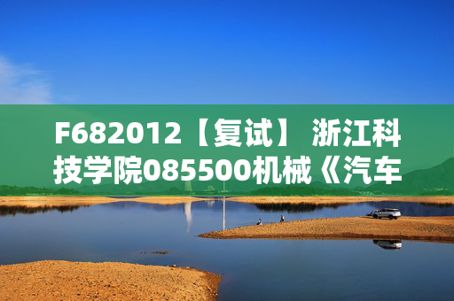 F682012【复试】 浙江科技学院085500机械《汽车理论》考研复试资料