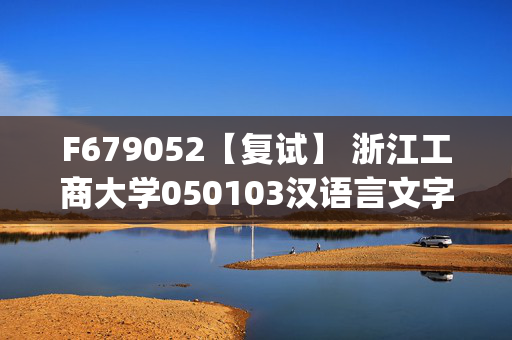 F679052【复试】 浙江工商大学050103汉语言文字学《中国古代文学(加试)》考研复试资料