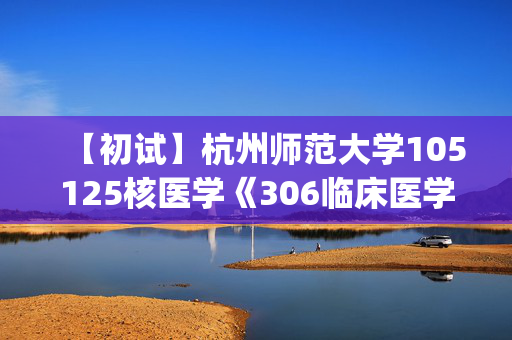 【初试】杭州师范大学105125核医学《306临床医学综合能力(西医)》华研电子书