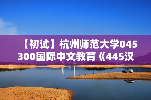 【初试】杭州师范大学045300国际中文教育《445汉语国际教育基础》华研电子书