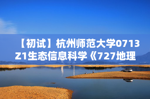 【初试】杭州师范大学0713Z1生态信息科学《727地理信息系统》华研电子书