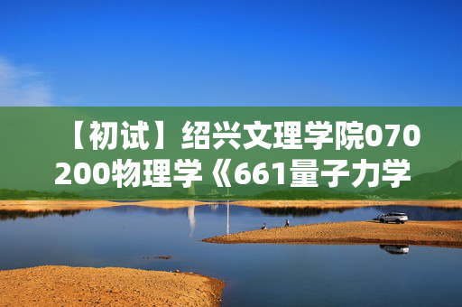 【初试】绍兴文理学院070200物理学《661量子力学》华研电子书