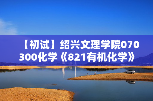 【初试】绍兴文理学院070300化学《821有机化学》华研电子书