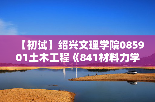 【初试】绍兴文理学院085901土木工程《841材料力学》华研电子书