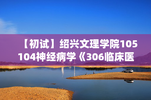 【初试】绍兴文理学院105104神经病学《306临床医学综合能力(西医)》华研电子书