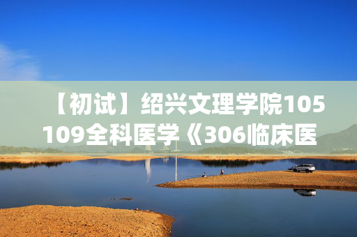 【初试】绍兴文理学院105109全科医学《306临床医学综合能力(西医)》华研电子书