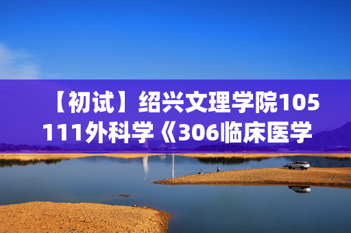 【初试】绍兴文理学院105111外科学《306临床医学综合能力(西医)》华研电子书