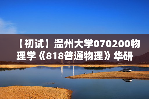 【初试】温州大学070200物理学《818普通物理》华研电子书