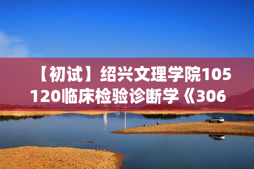 【初试】绍兴文理学院105120临床检验诊断学《306临床医学综合能力(西医)》华研电子书