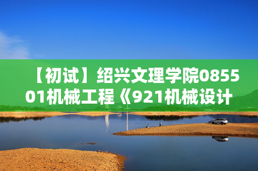 【初试】绍兴文理学院085501机械工程《921机械设计基础》华研电子书