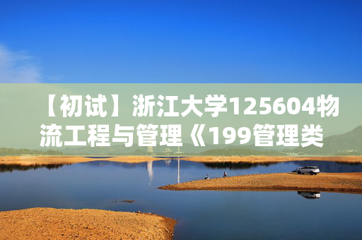 【初试】浙江大学125604物流工程与管理《199管理类综合能力》华研电子书