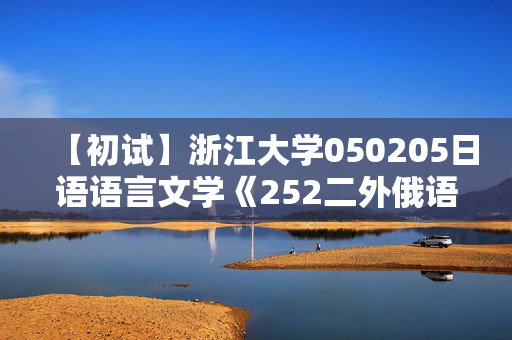 【初试】浙江大学050205日语语言文学《252二外俄语》华研电子书