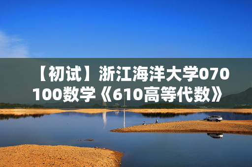 【初试】浙江海洋大学070100数学《610高等代数》华研电子书