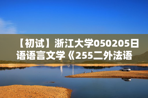 【初试】浙江大学050205日语语言文学《255二外法语》华研电子书