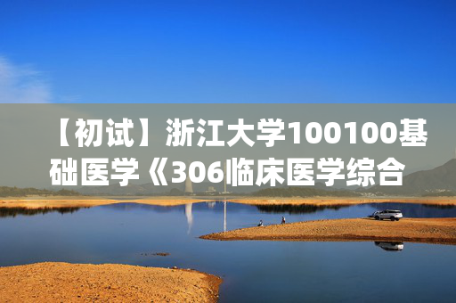 【初试】浙江大学100100基础医学《306临床医学综合能力(西医)》华研电子书