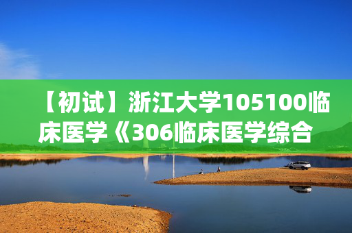 【初试】浙江大学105100临床医学《306临床医学综合能力(西医)》华研电子书