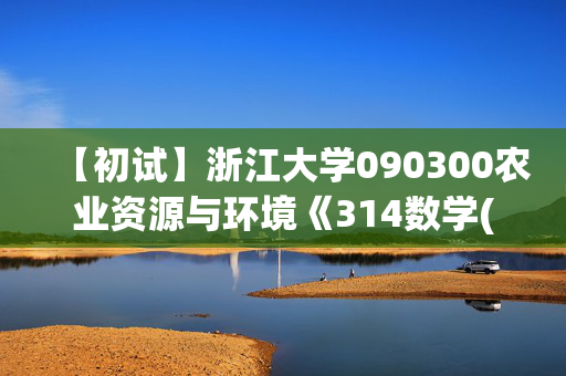 【初试】浙江大学090300农业资源与环境《314数学(农)》华研电子书