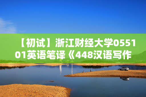 【初试】浙江财经大学055101英语笔译《448汉语写作与百科知识》华研电子书