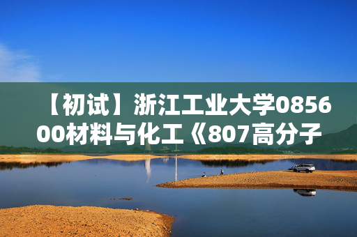 【初试】浙江工业大学085600材料与化工《807高分子化学与物理》华研电子书