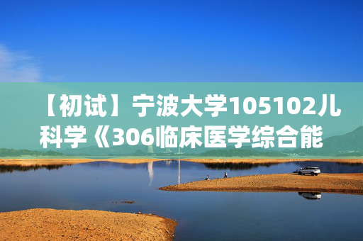 【初试】宁波大学105102儿科学《306临床医学综合能力(西医)》华研电子书