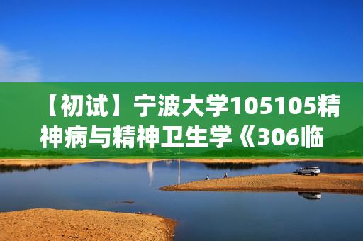 【初试】宁波大学105105精神病与精神卫生学《306临床医学综合能力(西医)》华研电子书