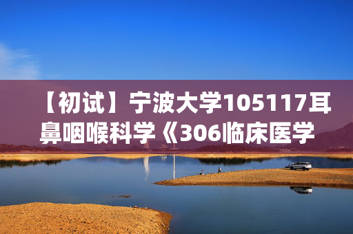 【初试】宁波大学105117耳鼻咽喉科学《306临床医学综合能力(西医)》华研电子书