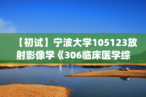 【初试】宁波大学105123放射影像学《306临床医学综合能力(西医)》华研电子书