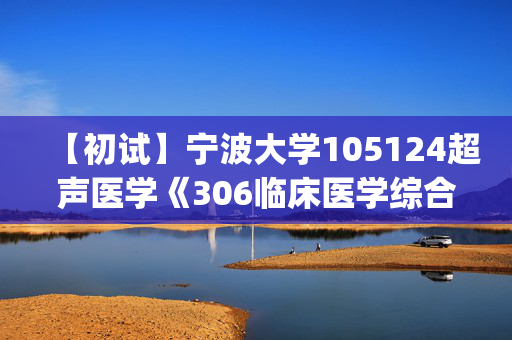 【初试】宁波大学105124超声医学《306临床医学综合能力(西医)》华研电子书