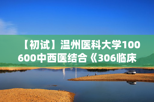 【初试】温州医科大学100600中西医结合《306临床医学综合能力(西医)》华研电子书