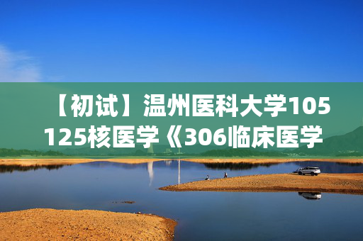 【初试】温州医科大学105125核医学《306临床医学综合能力(西医)》华研电子书