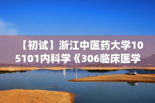 【初试】浙江中医药大学105101内科学《306临床医学综合能力(西医)》华研电子书