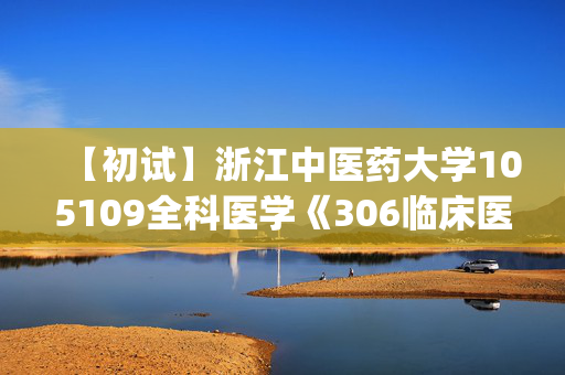 【初试】浙江中医药大学105109全科医学《306临床医学综合能力(西医)》华研电子书