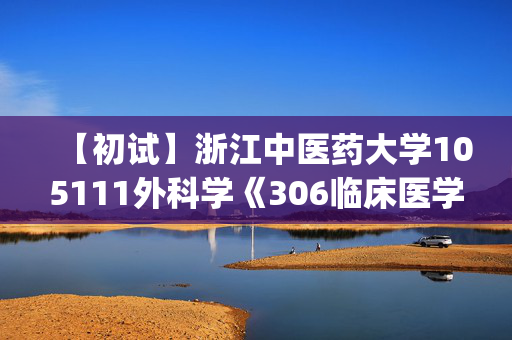 【初试】浙江中医药大学105111外科学《306临床医学综合能力(西医)》华研电子书