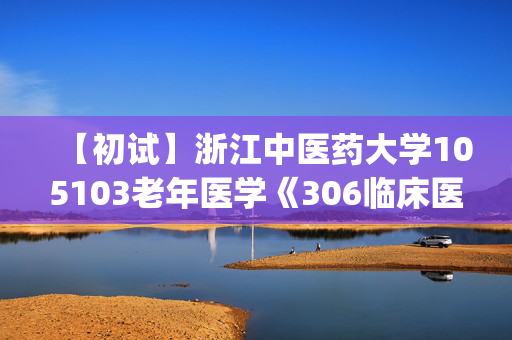 【初试】浙江中医药大学105103老年医学《306临床医学综合能力(西医)》华研电子书