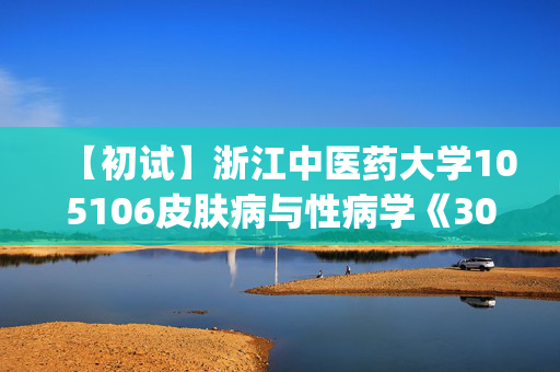 【初试】浙江中医药大学105106皮肤病与性病学《306临床医学综合能力(西医)》华研电子书