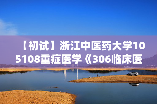 【初试】浙江中医药大学105108重症医学《306临床医学综合能力(西医)》华研电子书