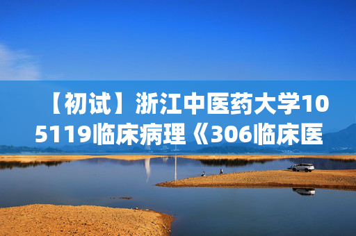 【初试】浙江中医药大学105119临床病理《306临床医学综合能力(西医)》华研电子书