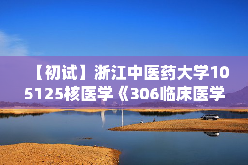 【初试】浙江中医药大学105125核医学《306临床医学综合能力(西医)》华研电子书