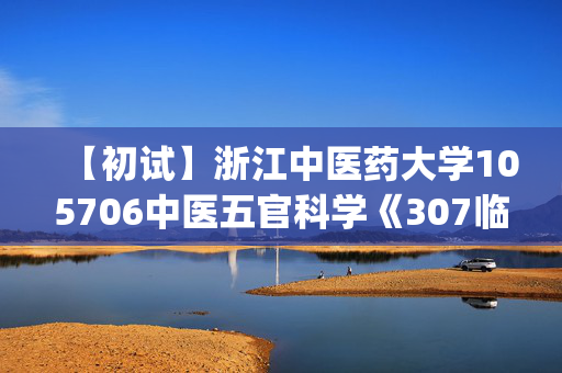 【初试】浙江中医药大学105706中医五官科学《307临床医学综合能力(中医)》华研电子书