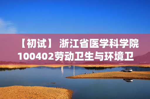 【初试】 浙江省医学科学院100402劳动卫生与环境卫生学《702综合考试(公卫)》华研电子书