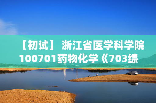 【初试】 浙江省医学科学院100701药物化学《703综合考试(药学)》华研电子书