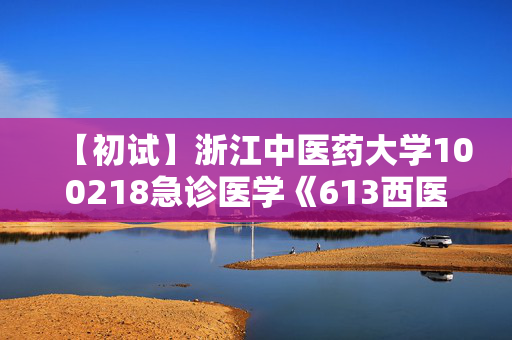 【初试】浙江中医药大学100218急诊医学《613西医综合》华研电子书