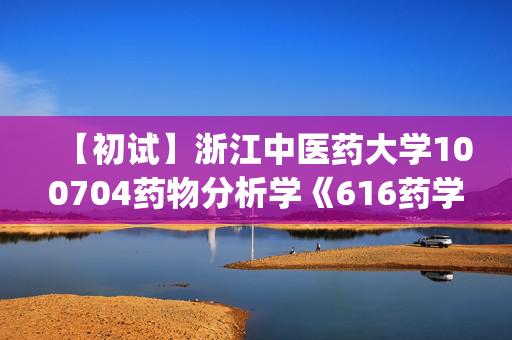 【初试】浙江中医药大学100704药物分析学《616药学综合(一)》华研电子书