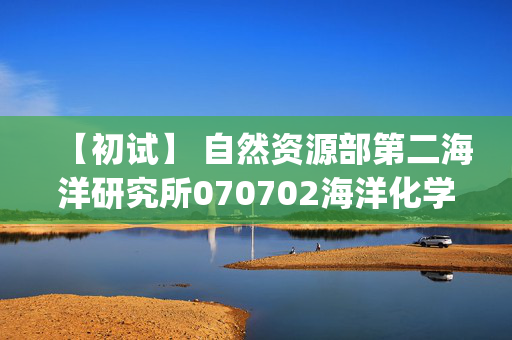 【初试】 自然资源部第二海洋研究所070702海洋化学《702普通化学(含分析化学)》华研电子书