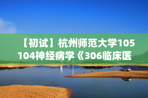 【初试】杭州师范大学105104神经病学《306临床医学综合能力(西医)》华研电子书