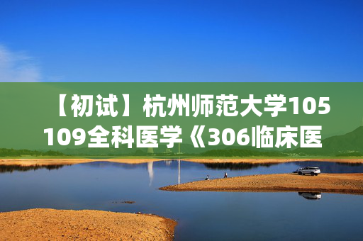 【初试】杭州师范大学105109全科医学《306临床医学综合能力(西医)》华研电子书