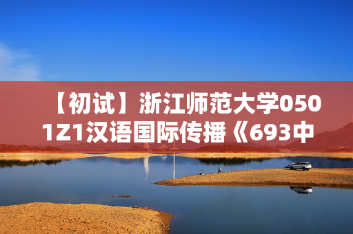 【初试】浙江师范大学0501Z1汉语国际传播《693中国语言文学综合》华研电子书