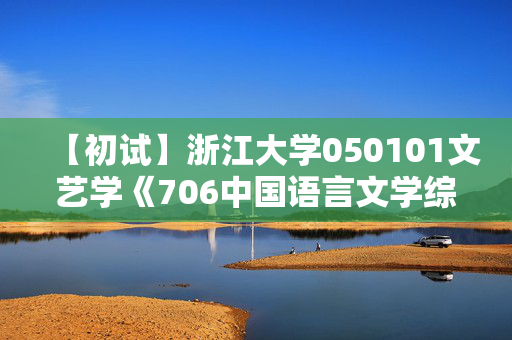 【初试】浙江大学050101文艺学《706中国语言文学综合知识》华研电子书